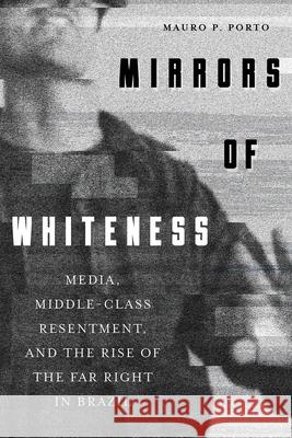 Mirrors of Whiteness: Media, Middle-Class Resentment, and the Rise of the Far Right in Brazil Mauro Porto 9780822947523 University of Pittsburgh Press - książka