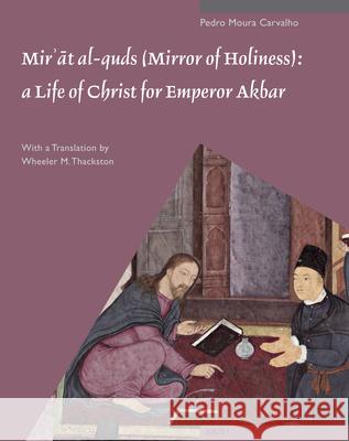 Mirʾāt Al-Quds (Mirror of Holiness): A Life of Christ for Emperor Akbar: A Commentary on Father Jerome Xavier's Text and the Miniatures of C Moura Carvalho, Pedro 9789004211490 Brill Academic Publishers - książka