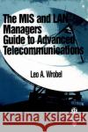 MIS and LAN Manager's Guide to Advanced Telecommunications Wrobel, Leo A. 9780769500997 Institute of Electrical & Electronics Enginee