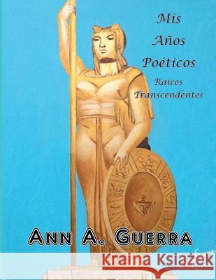 Mis Anos Poeticos: Raices Transcendentes Guerra, Ann a. 9781544080062 Createspace Independent Publishing Platform - książka