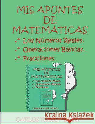 Mis Apuntes de Matematicas: Los Numeros Reales, Operaciones Basicas, Fracciones Rubio, Carlos 9781535542241 Createspace Independent Publishing Platform - książka