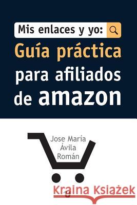 Mis Enlaces Y Yo: Guia Practica para Afiliados de Amazon Roman, Jose Maria Avila 9788416823178 Uno Editorial - książka
