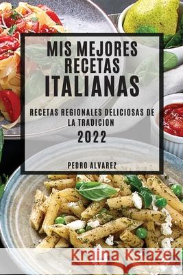 MIS Mejores Recetas Italianas 2022: Recetas Regionales Deliciosas de la Tradicion Pedro Alvarez 9781804503768 Pedro Alvarez - książka