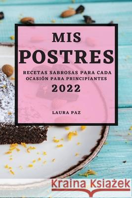 MIS Postres 2022: Recetas Sabrosas Para Cada Ocasión Para Principiantes Paz, Laura 9781804500941 Laura Paz - książka