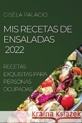 MIS Recetas de Ensaladas 2022: Recetas Exquisitas Para Personas Ocupadas Gisela Palacio   9781804509593 Gisela Palacio - książka