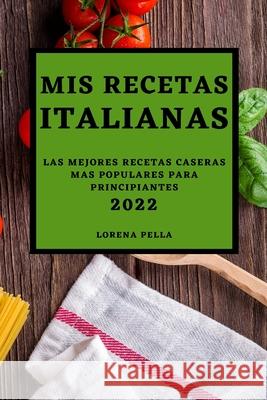 MIS Recetas Italianas 2022: Las Mejores Recetas Caseras Mas Populares Para Principiantes Lorena Pella 9781803504346 Lorena Pella - książka