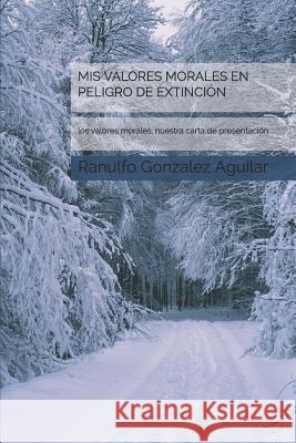 MIS Valores Morales En Peligro de Extinción: Los Valores Morales, Nuestra Carta de Presentación. Gonzalez Aguilar, Ranulfo 9781791501778 Independently Published - książka