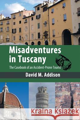 Misadventures in Tuscany: The Casebook of an Accident-Prone Tourist David M. Addison 9781449078164 AuthorHouse - książka