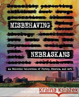 Misbehaving Nebraskans: An Eclectic Collection of Poetry, Stories, and Art Inc Concierg 9781945505577 Concierge Marketing Inc. - książka