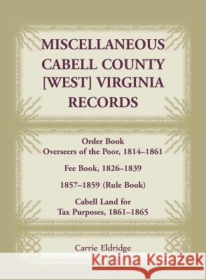 Miscellaneous Cabell County, West Virginia, Records, Order Book Overseers of the Poor 1814-1861, Fee Book 1826-1839, 1857-1859 (Rule Book), Cabell Lan Carrie Eldridge 9781585496587 Heritage Books - książka
