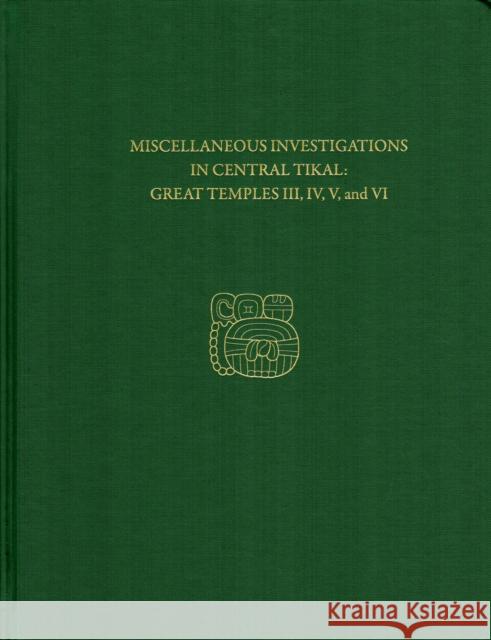 Miscellaneous Investigations in Central Tikal--Great Temples III, IV, V, and VI: Tikal Report 23b H. Stanley Loten 9781934536933 University of Pennsylvania Museum Publication - książka