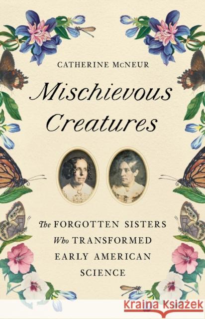 Mischievous Creatures: The Forgotten Sisters Who Transformed Early American Science Catherine McNeur 9781541674172 Basic Books - książka