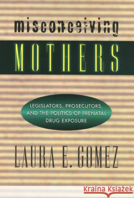 Misconceiving Mothers: Legislators, Prosecutors, and the Politics of Prenatal Drug Exposure Gomez, Laura 9781566395571 Temple University Press - książka