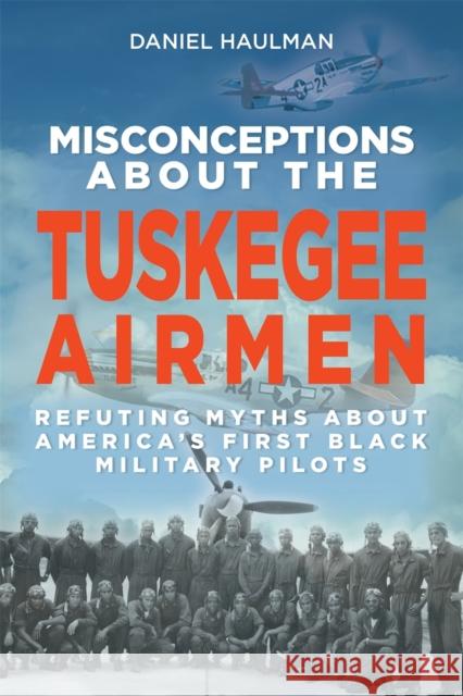 Misconceptions about the Tuskegee Airmen: Refuting Myths about America's First Black Military Pilots Daniel Haulman 9781588384546 NewSouth Books - książka