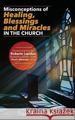 Misconceptions of Healing, Blessings and Miracles in the Church Tiza Joseph Nyirenda Roberts Liardon 9781983991530 Createspace Independent Publishing Platform - książka