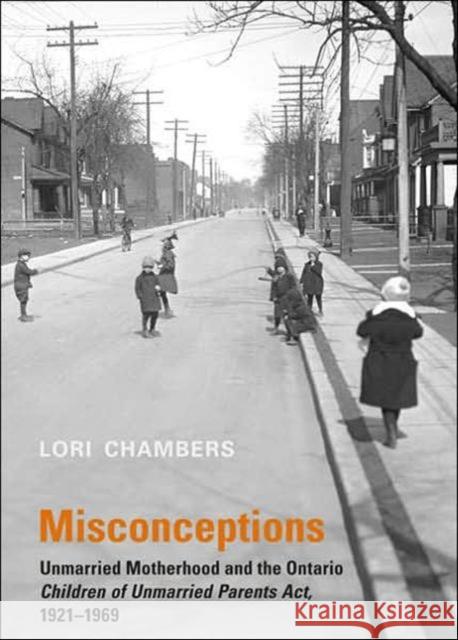 Misconceptions: Unmarried Motherhood and the Ontario Children of Unmarried Parents Act, 1921-1969 Chambers, Lori 9780802044631 University of Toronto Press - książka