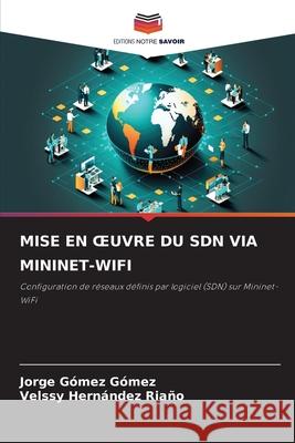 MISE EN  UVRE DU SDN VIA MININET-WIFI Gómez Gómez, Jorge, HERNÁNDEZ RIAÑO, VELSSY 9786200764737 Editions Notre Savoir - książka