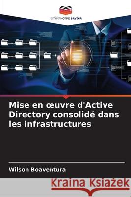 Mise en oeuvre d'Active Directory consolid? dans les infrastructures Wilson Boaventura 9786207792863 Editions Notre Savoir - książka