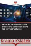 Mise en oeuvre d'Active Directory consolid? dans les infrastructures Wilson Boaventura 9786207792863 Editions Notre Savoir
