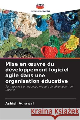 Mise en oeuvre du d?veloppement logiciel agile dans une organisation ?ducative Ashish Agrawal 9786205672303 Editions Notre Savoir - książka