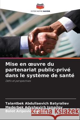 Mise en oeuvre du partenariat public-privé dans le système de santé Batyraliev, Talantbek Abdullaevich, Ismailov, Mederbek Adyshevich, Abilov, Bolot Aripovich 9786207795192 Editions Notre Savoir - książka