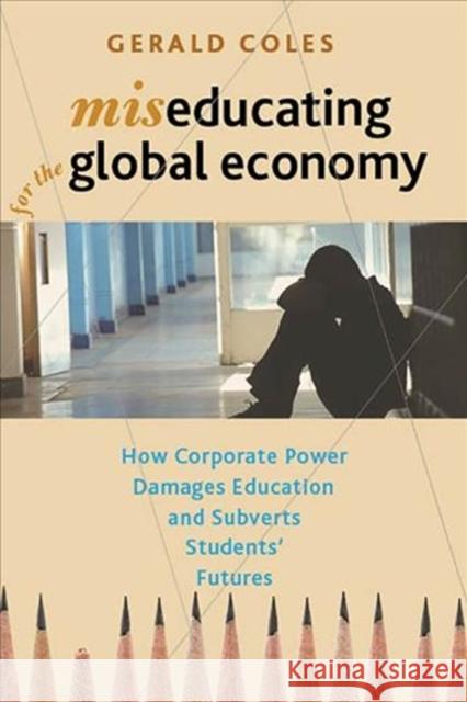 Miseducating for the Global Economy: How Corporate Power Damages Education and Subverts Students' Futures Coles, Gerald 9781583676912 Monthly Review Press - książka