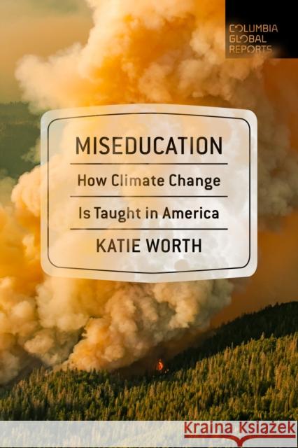 Miseducation: How Climate Change Is Taught in America Katie Worth 9781735913643 Columbia Global Reports - książka