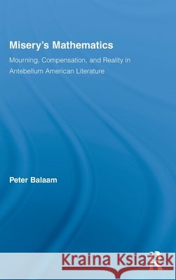 Misery's Mathematics: Mourning, Compensation, and Reality in Antebellum American Literature Balaam, Peter 9780415968072 Routledge - książka