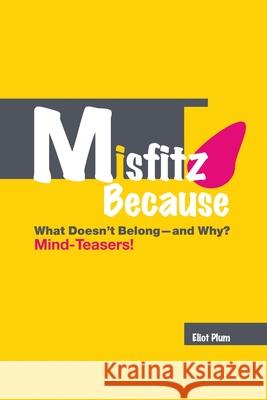 MISFITZ BECAUSE: What Doesn't Belong—and Why? Mind-Teasers! Eliot Plum 9781387160754 Lulu.com - książka