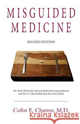 Misguided Medicine: Second Edition: The truth behind ill-advised medical recommendations and how to take health back into your hands Champ, Colin E. 9780692629307 Cdr Health & Nutrition - książka