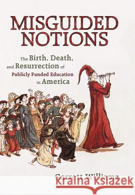 Misguided Notions: The Birth, Death, and Resurrection of Publicly Funded Education in America Williams, Garrett 9781450295161 iUniverse.com - książka