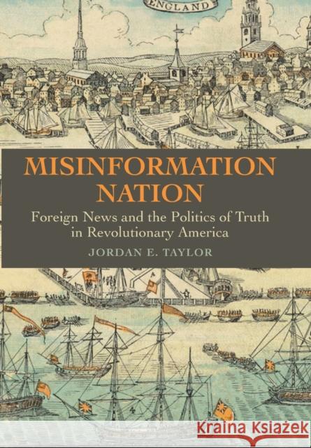 Misinformation Nation: Foreign News and the Politics of Truth in Revolutionary America Jordan E. Taylor 9781421444499 Johns Hopkins University Press - książka