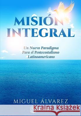 Mision Integral: Un Nuevo Paradigma Para el Pentecostalismo Latinoamericano Alvarez, Miguel 9781948578028 Publicaciones Kerigma - książka