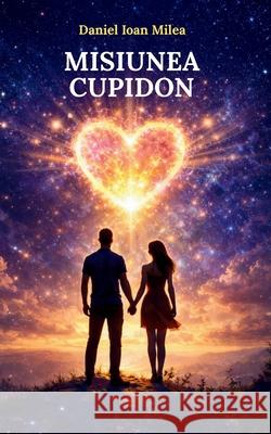 Misiunea Cupidon Daniel Ioan Milea 9782982447905 Daniel Ioan Milea - książka