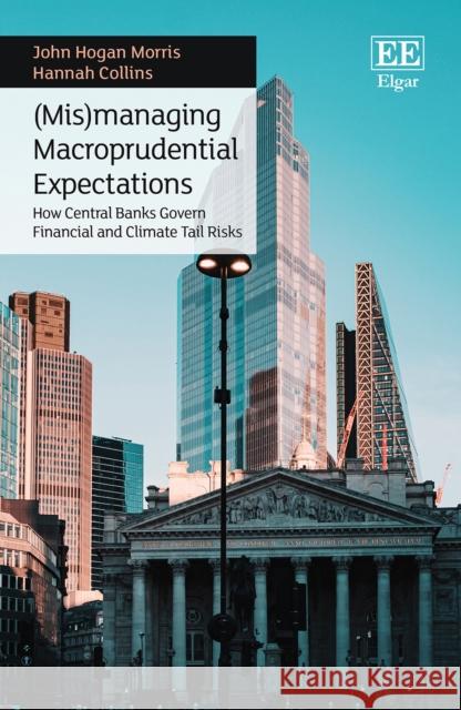 (Mis)managing Macroprudential Expectations: How Central Banks Govern Financial and Climate Tail Risks Hannah Collins 9781800887589 Edward Elgar Publishing Ltd - książka