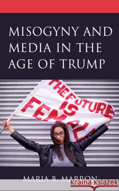 Misogyny and Media in the Age of Trump Maria Marron Ellen Ahlness Dorothy Bland 9781793606181 Lexington Books - książka