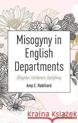 Misogyny in English Departments: Obligation, Entitlement, Gaslighting Beth Powers-Costello Amy E. Robillard 9781433199585 Peter Lang Inc., International Academic Publi - książka