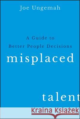 Misplaced Talent : A Guide to Making Better People Decisions Ungemah, Joe 9781119030942 John Wiley & Sons - książka