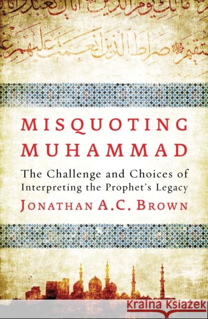 Misquoting Muhammad: The Challenge and Choices of Interpreting the Prophet’s Legacy  9781780747828 Oneworld Publications - książka