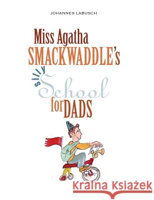 Miss Agatha Smackwaddle's Silly School for Dads Johannes Labusch 9781497536234 Createspace Independent Publishing Platform - książka