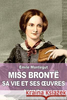 Miss Brontë: sa vie et ses oeuvres Montegut, Emile 9781530838295 Createspace Independent Publishing Platform - książka