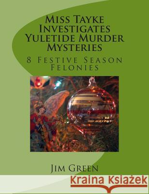 Miss Tayke Investigates Yuletide Murder Mysteries: 8 Festive Season Felonies Jim Green 9781481027687 Createspace - książka