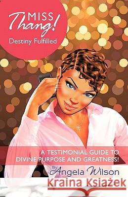 Miss Thang! Destiny Fulfilled: A Testimonial Guide to Divine Purpose and Greatness! Wilson, Angela 9781450255370 iUniverse.com - książka