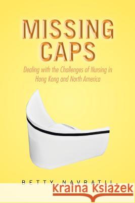 Missing Caps: Dealing with the Challenges of Nursing in Hong Kong and North America Navratil, Betty 9781483670096 Xlibris Corporation - książka