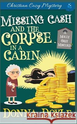 Missing Cash and the Corpse in a Cabin: A Molly Grey Christian Cozy Mystery Donna Doyle 9781099427596 Independently Published - książka
