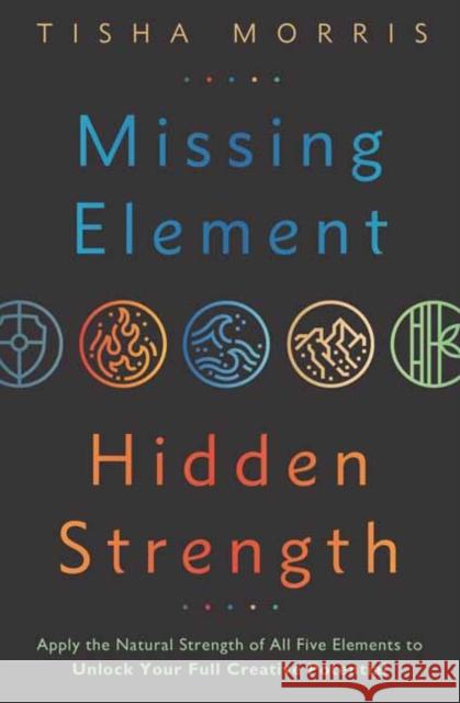 Missing Element, Hidden Strength: Apply the Natural Strength of All Five Elements to Unlock Your Full Creative Potential Tisha Morris 9780738771014 Llewellyn Publications,U.S. - książka