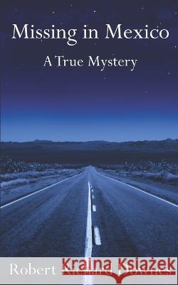 Missing in Mexico: A True Mystery Robert Richard Downes 9798987421703 Longhornbar Books LLC - książka