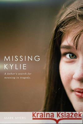 Missing Kylie: A Father's Search for Meaning in Tragedy Mark Myers 9781530360277 Createspace Independent Publishing Platform - książka