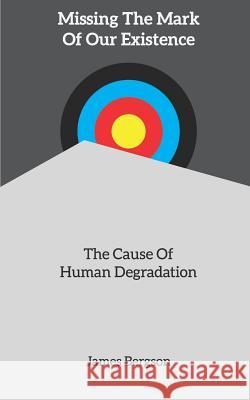 Missing The Mark Of Our Existence: The Cause Of Human Degradation James Bergson 9781075895203 Independently Published - książka