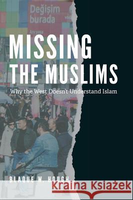 Missing The Muslims: Why the West Doesn't Understand Islam Hough, Blaque W. 9781532805769 Createspace Independent Publishing Platform - książka